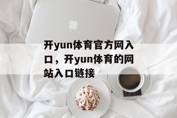 开yun体育官方网入口，开yun体育的网站入口链接