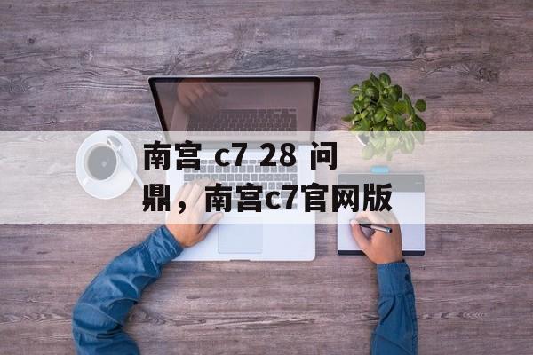 南宫 c7 28 问鼎，南宫c7官网版