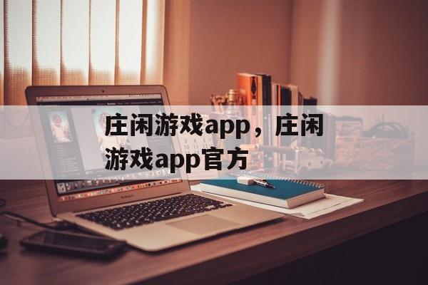 庄闲游戏app，庄闲游戏app官方